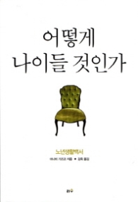 어떻게 나이들 것인가 : 노년생활백서